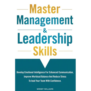 Master Management & Leadership Skills: Develop Emotional Intelligence for Enhanced Communication, Improve Workload Balance and Reduce Stress to Lead y
