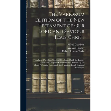 The Variorum Edition of the New Testament of Our Lord and Saviour Jesus Christ: Translated Out of the Original Greek, and With the Former Translations