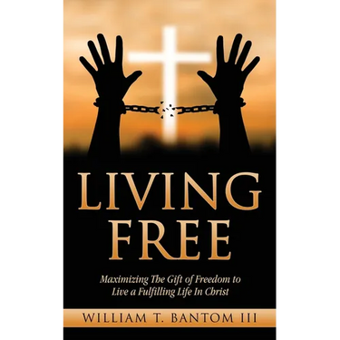 Living Free: Maximizing The Gift of Freedom to Live a Fulfilling Life In Christ