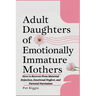 Adult Daughters of Emotionally Immature Mothers: How to Recover from Maternal Rejection, Emotional Neglect, and Parental Narcissism
