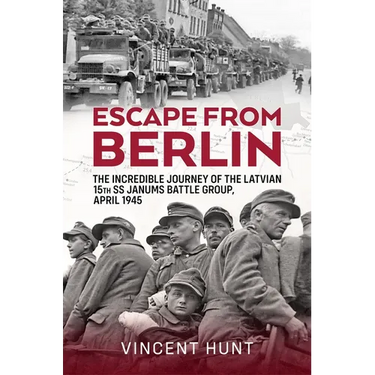 Escape from Berlin: The Incredible Journey of the Latvian 15th SS Janums Battle Group, April 1945