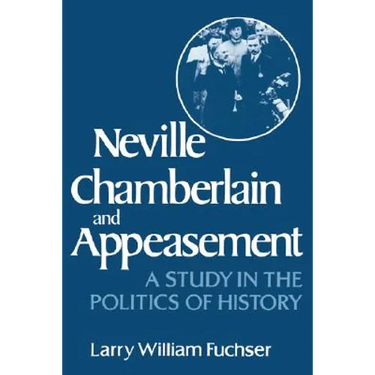 Neville Chamberlain and Appeasement: A Study in the Politics of History