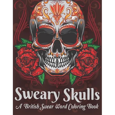 Sweary Skulls A British Swear Word Coloring Book: Hilarious British Sweary Coloring book For Fun and Stress Relief (Volume 1)