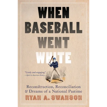 When Baseball Went White: Reconstruction, Reconciliation, and Dreams of a National Pastime