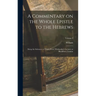 A Commentary on the Whole Epistle to the Hebrews: Being the Substance of Thirty Years' Wednesday's Lectures at Blackfriars, London; Volume 3