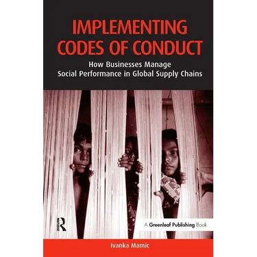 Implementing Codes of Conduct: How Businesses Manage Social Performance in Global Supply Chains