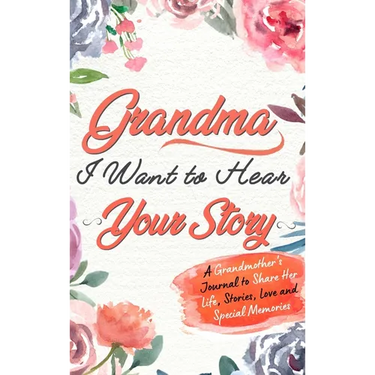 Grandma, I Want To Hear Your Story: A Grandmothers Journal To Share Her Life, Stories, Love and Special Memories