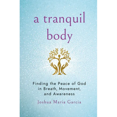 A Tranquil Body: Finding the Peace of God in Breath, Movement, and Awareness