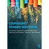 Counseling Toward Solutions: A Practical, Solution-Focused Program for Working with Students, Teachers, and Parents