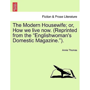 The Modern Housewife; Or, How We Live Now. (Reprinted from the Englishwoman's Domestic Magazine.).