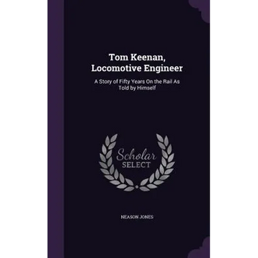 Tom Keenan, Locomotive Engineer: A Story of Fifty Years On the Rail As Told by Himself