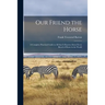 Our Friend the Horse: a Complete Practical Guide to All That is Known About Every Breed of Horse in the World