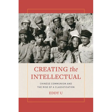Creating the Intellectual: Chinese Communism and the Rise of a Classification