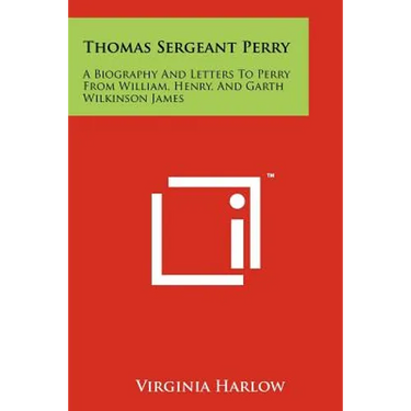 Thomas Sergeant Perry: A Biography and Letters to Perry from William, Henry, and Garth Wilkinson James