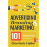 Advertising, Branding, and Marketing 101: The quick and easy guide to achieving great marketing outcomes in a small business