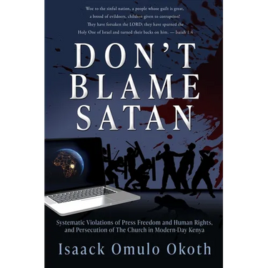 Don't Blame Satan: Systematic Violations of Press Freedom and Human Rights, and Persecution of The Church in Modern-Day Kenya