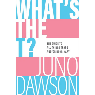 What's the T?: The Guide to All Things Trans And/Or Nonbinary