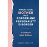 When Your Mother Has Borderline Personality Disorder: A Guide for Adult Children