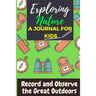 Exploring Nature - A Journal For Kids: Record and Observe the Great Outdoors