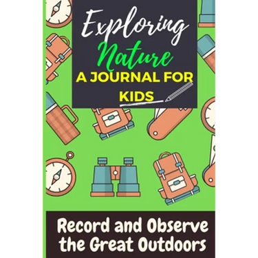 Exploring Nature - A Journal For Kids: Record and Observe the Great Outdoors