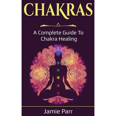 Chakras: A Complete Guide to Chakra Healing
