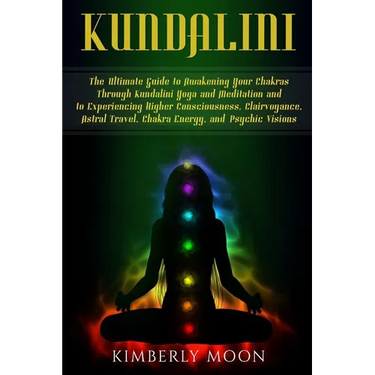 Kundalini: The Ultimate Guide to Awakening Your Chakras Through Kundalini Yoga and Meditation and to Experiencing Higher Consciou