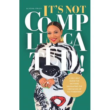 It's Not Complicated: Self Help Guide For Mother's Navigating The Obstacles of Co-Parenting