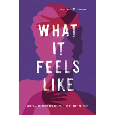 What It Feels Like: Visceral Rhetoric and the Politics of Rape Culture