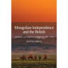 Mongolian Independence and the British: Geopolitics and Diplomacy in High Asia, 1911-1916