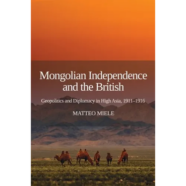 Mongolian Independence and the British: Geopolitics and Diplomacy in High Asia, 1911-1916