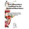 Anti-Inflammatory Cookbook for the Hardened Meat-Eaters: Mouthwatering Recipes To Reduce Inflammation in the Body by Cooking Delicious Red Meat