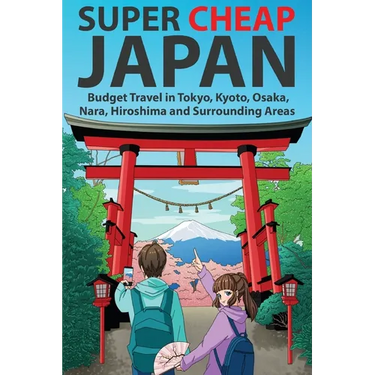 Super Cheap Japan: Budget Travel in Tokyo, Kyoto, Osaka, Nara, Hiroshima and Surrounding Areas