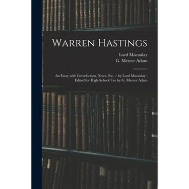 Warren Hastings: an Essay With Introduction, Notes, Etc. / by Lord Macaulay; Edited for High-school Use by G. Mercer Adam