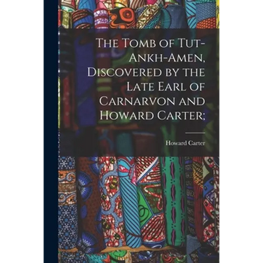 The Tomb of Tut-ankh-Amen, Discovered by the Late Earl of Carnarvon and Howard Carter;