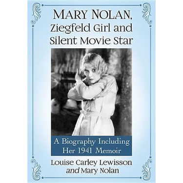 Mary Nolan, Ziegfeld Girl and Silent Movie Star: A Biography Including Her 1941 Memoir