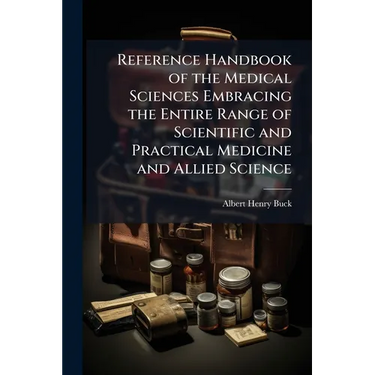 Reference Handbook of the Medical Sciences Embracing the Entire Range of Scientific and Practical Medicine and Allied Science