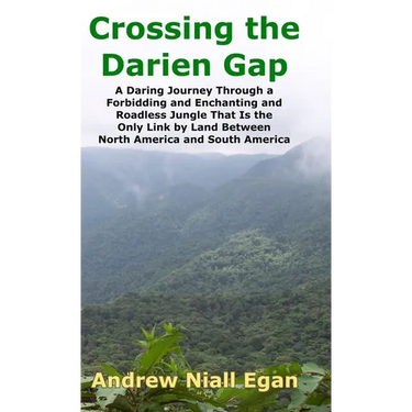 Crossing the Darien Gap: A Daring Journey Through the Roadless and Enchanting Jungle That Separates North America and South America