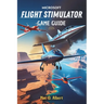 Microsoft Flight Simulator 2024 Game Guide: Navigate Like a Pro: From First-Time Pilot to Advanced Aviator