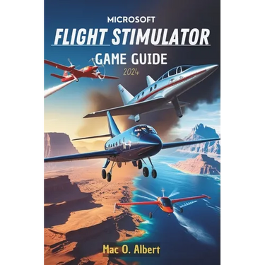 Microsoft Flight Simulator 2024 Game Guide: Navigate Like a Pro: From First-Time Pilot to Advanced Aviator