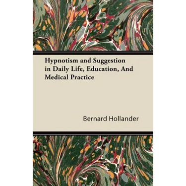 Hypnotism and Suggestion in Daily Life, Education, And Medical Practice