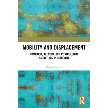 Mobility and Displacement: Nomadism, Identity and Postcolonial Narratives in Mongolia