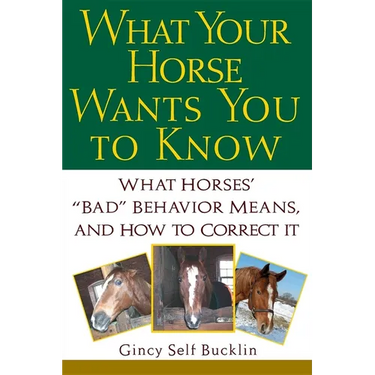 What Your Horse Wants You to Know: What Horses' Bad Behavior Means, and How to Correct It