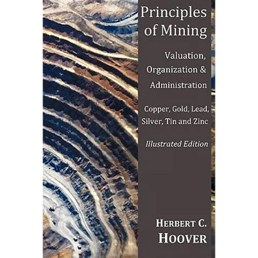 Principles of Mining - (With Index and Illustrations)Valuation, Organization and Administration. Copper, Gold, Lead, Silver, Tin and Zinc.