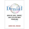 Denial: How We Hide, Ignore, and Explain Away Problems