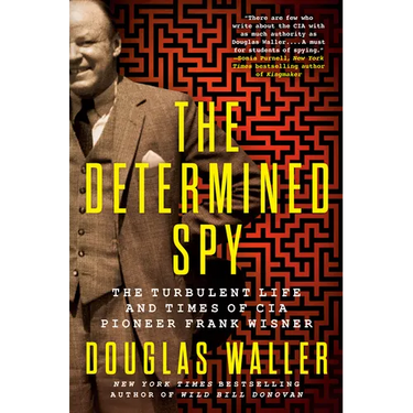 The Determined Spy: The Turbulent Life and Times of CIA Pioneer Frank Wisner