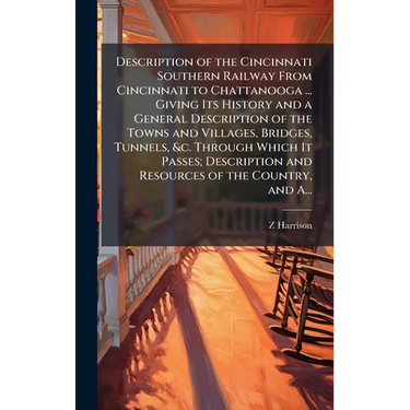 Description of the Cincinnati Southern Railway From Cincinnati to Chattanooga ... Giving Its History and a General Description of the Towns and Villag