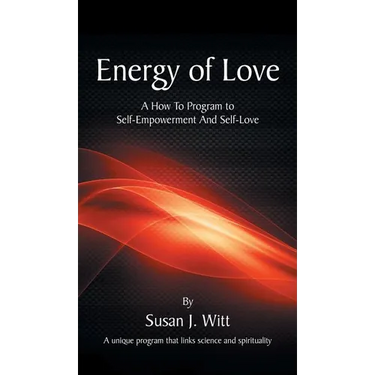 Energy Of Love: A How To Program To Self-Empowerment And Self-Love