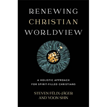 Renewing Christian Worldview: A Holistic Approach for Spirit-Filled Christians