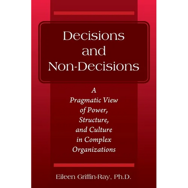 Decisions and Non-Decisions: A Pragmatic View of Power, Structure, and Culture in Complex Organizations
