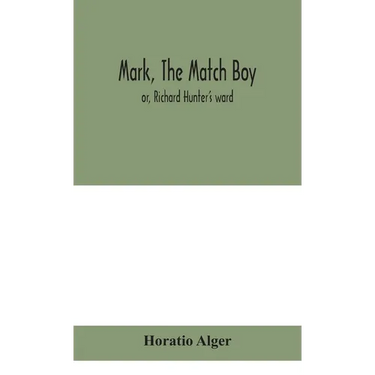 Mark, The Match Boy: Or, Richard Hunter'S Ward